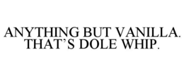 anything but vanilla. that’s dole whip.