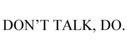 don’t talk, do.