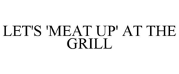 let's 'meat up' at the grill
