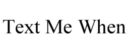 text me when