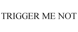 trigger me not