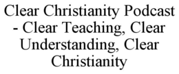 clear christianity podcast - clear teaching, clear understanding, clear christianity