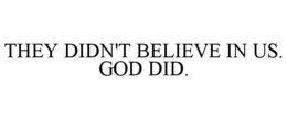 they didn't believe in us. god did.