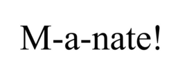 m-a-nate!