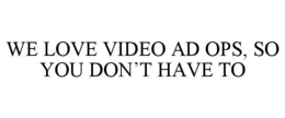 we love video ad ops, so you don’t have to