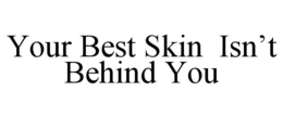 your best skin  isn’t behind you