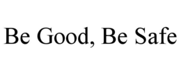 be good, be safe