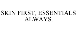 skin first, essentials always.