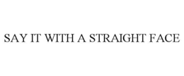 say it with a straight face