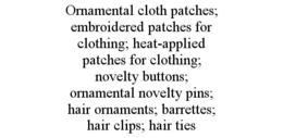 ornamental cloth patches; embroidered patches for clothing; heat-applied patches for clothing; novelty buttons; ornamental novelty pins; hair ornaments; barrettes; hair clips; hair ties