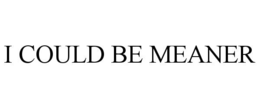 i could be meaner