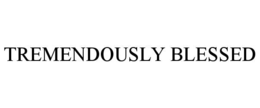 tremendously blessed