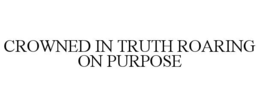 crowned in truth roaring on purpose
