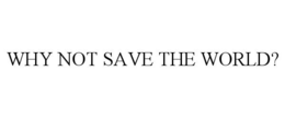 why not save the world?