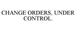change orders, under control.