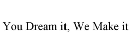 you dream it, we make it