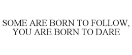 some are born to follow, you are born to dare