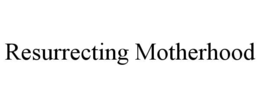 resurrecting motherhood