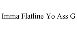 imma flatline yo ass g