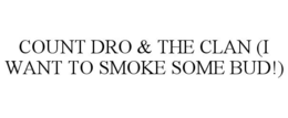 count dro & the clan (i want to smoke some bud!)