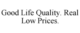 good life quality. real low prices.