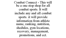 combat connect - this will be a one stop shop for all combat sports. it will include any and all combat sports. it will provide information from athlete name, ranking, nutrition, shedules, gym locations, recovery, management, promotions, and ect.