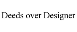 deeds over designer