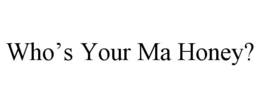who’s your ma honey?