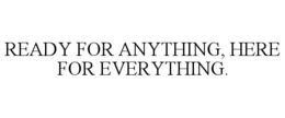 ready for anything, here for everything.