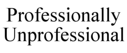 professionally unprofessional