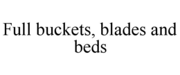 full buckets, blades and beds