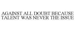 against all doubt because talent was never the issue