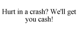 hurt in a crash? we'll get you cash!