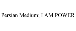 persian medium; i am power
