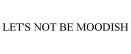 let's not be moodish