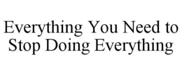 everything you need to stop doing everything