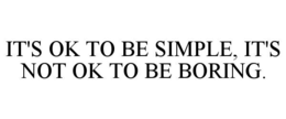 it's ok to be simple, it's not ok to be boring.