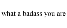 what a badass you are