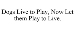 dogs live to play, now let them play to live.