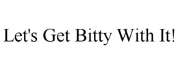 let's get bitty with it!