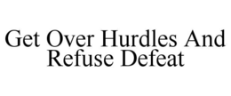 get over hurdles and refuse defeat