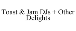 toast & jam djs + other delights