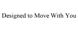 designed to move with you