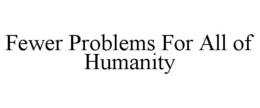 fewer problems for all of humanity