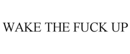 wake the fuck up