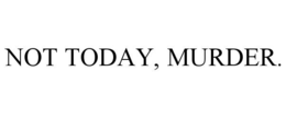 not today, murder.