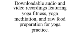 downloadable audio and video recordings featuring yoga fitness, yoga meditation, and raw food preparation for yoga practice.