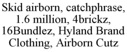 skid airborn, catchphrase, 1.6 million, 4brickz, 16bundlez, hyland brand clothing, airborn cutz