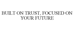 built on trust, focused on your future