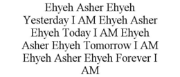 ehyeh asher ehyeh yesterday i am ehyeh asher ehyeh today i am ehyeh asher ehyeh tomorrow i am ehyeh asher ehyeh forever i am